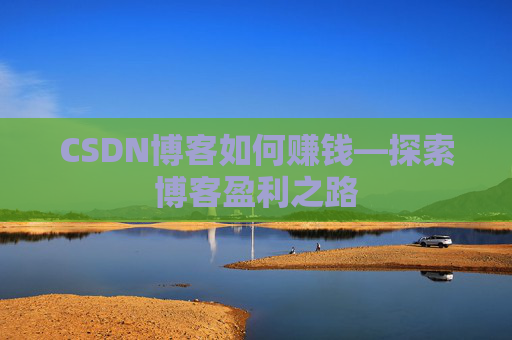 CSDN博客如何赚钱—探索博客盈利之路