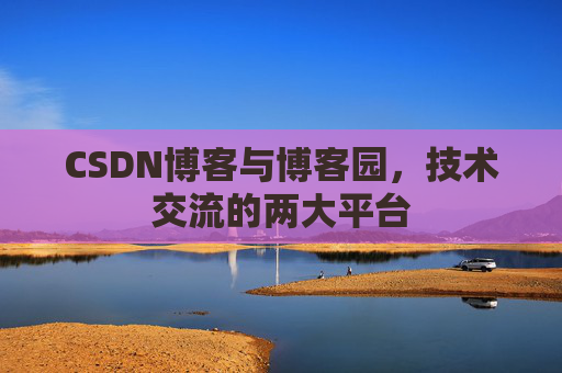 CSDN博客与博客园,技术交流的两大平台